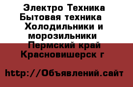 Электро-Техника Бытовая техника - Холодильники и морозильники. Пермский край,Красновишерск г.